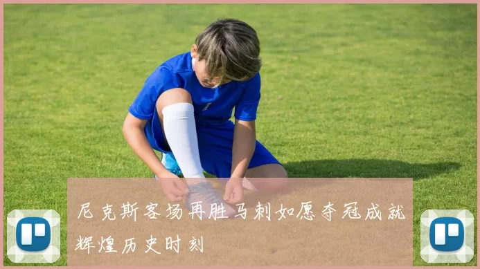 尼克斯客场再胜马刺如愿夺冠成就辉煌历史时刻