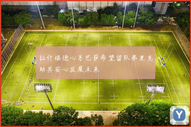 拉什福德心系巴萨希望留队弗里克助其安心发展未来
