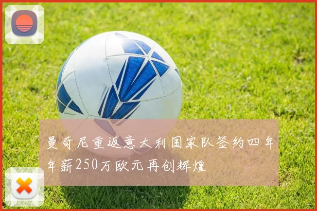 曼奇尼重返意大利国家队签约四年年薪250万欧元再创辉煌